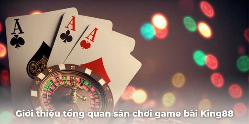 Giới thiệu tổng quan sân chơi game bài hấp dẫn nhất King88