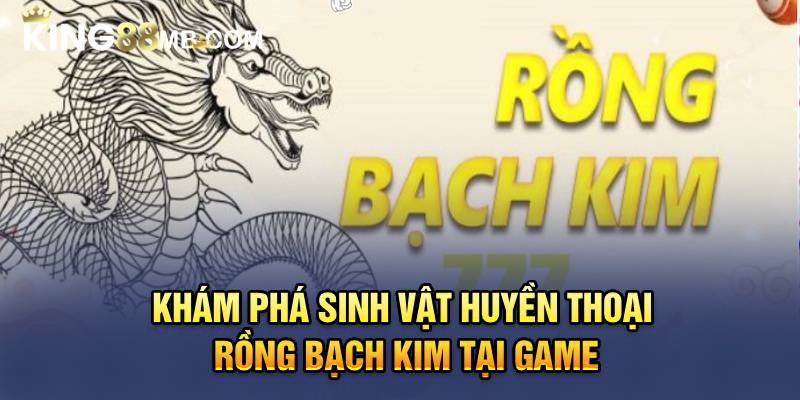  Khám phá sinh vật huyền thoại rồng bạch kim tại game