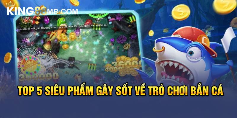 Top 5 siêu phẩm gây sốt về trò chơi bắn cá